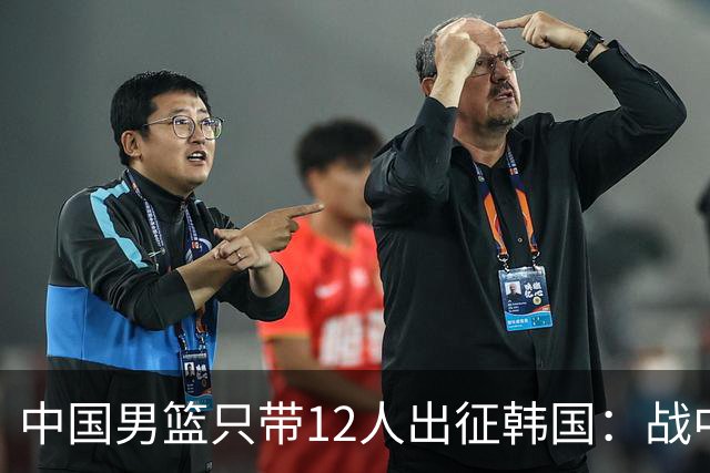 中国男篮只带12人出征韩国：战中国台北成生死战 剩9人回北京训练