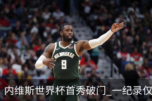 内维斯世界杯首秀破门 一纪录仅次C罗&拉莫斯