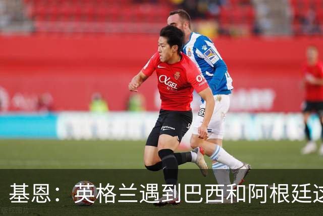 基恩：英格兰遇到巴西和阿根廷这种级别就会露馅，最多走到8强