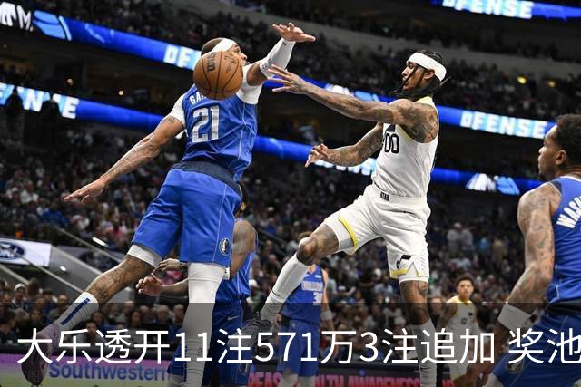 大乐透开11注571万3注追加 奖池余额7.6亿元