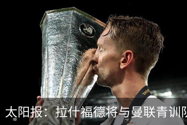 太阳报：拉什福德将与曼联青训队友图安泽贝交手，两人是小学同学