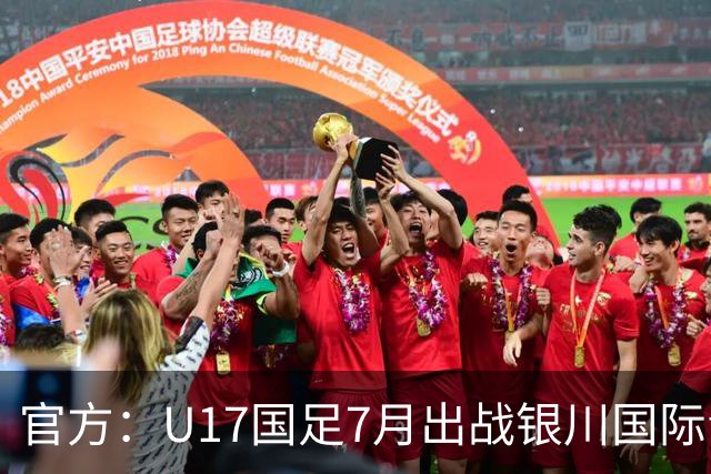 官方：U17国足7月出战银川国际青年赛 ，对阵尼日利亚等三队