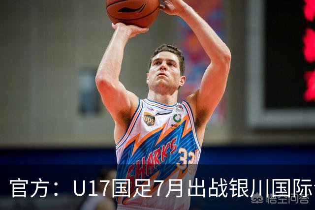 官方：U17国足7月出战银川国际青年赛 ，对阵尼日利亚等三队