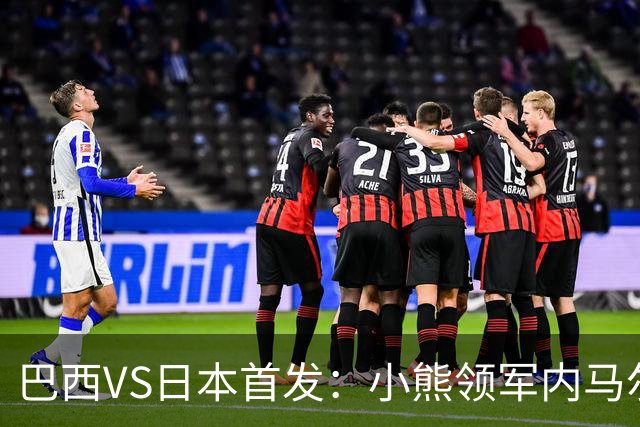 巴西VS日本首发：小熊领军内马尔替补 库尼亚配拉扬