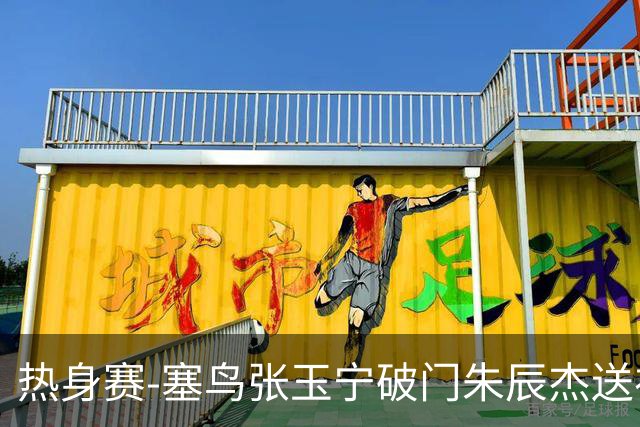 热身赛-塞鸟张玉宁破门朱辰杰送礼 国足2-1客胜新加坡