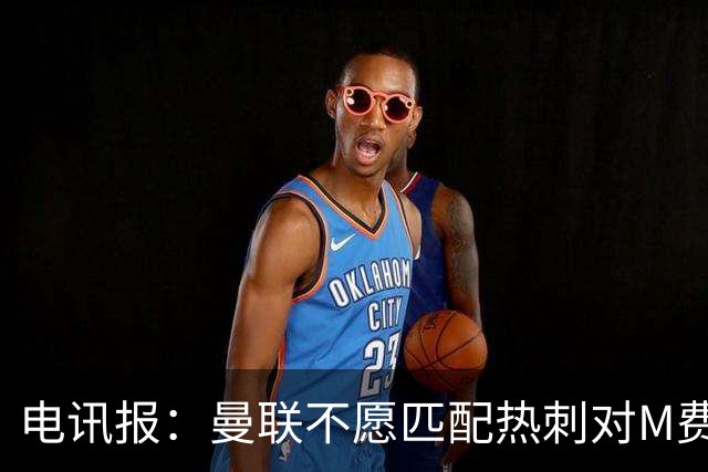 电讯报：曼联不愿匹配热刺对M费报价，转会费和薪水都超出了预估