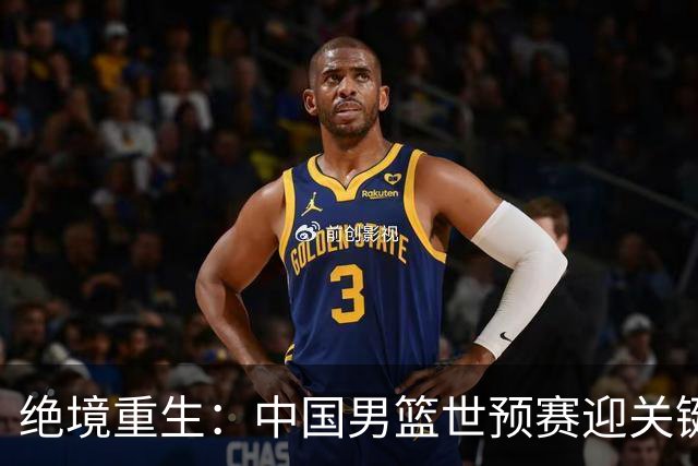 绝境重生：中国男篮世预赛迎关键第二阶段 拼搏定能破局