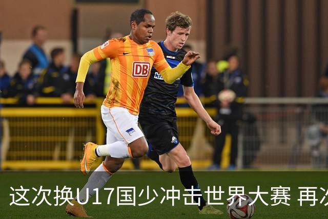 这次换U17国少冲击世界大赛 再次遇到沙特队