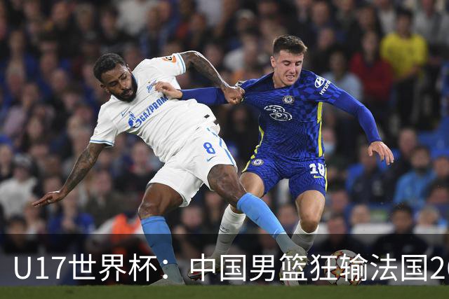 U17世界杯：中国男篮狂输法国26分无缘八强 刘玄昱20+7张子一7中7