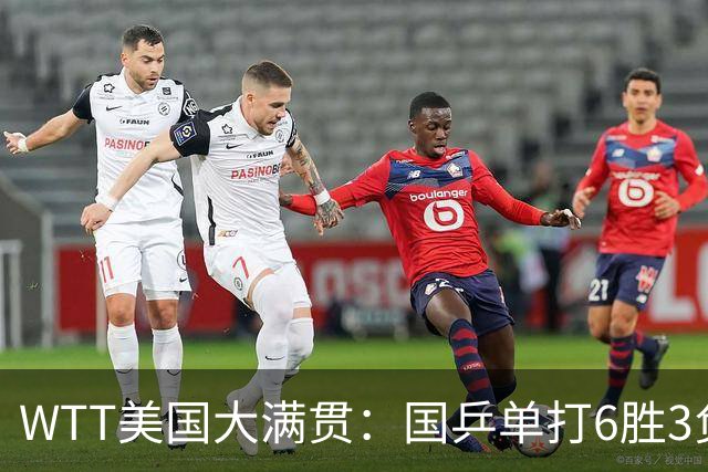 WTT美国大满贯：国乒单打6胜3负！王曼昱3-0开门红，晋级迎战日本削球手